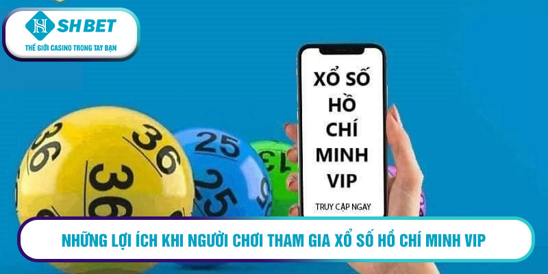 Những lợi ích khi người chơi tham gia xổ số Hồ Chí Minh Vip 